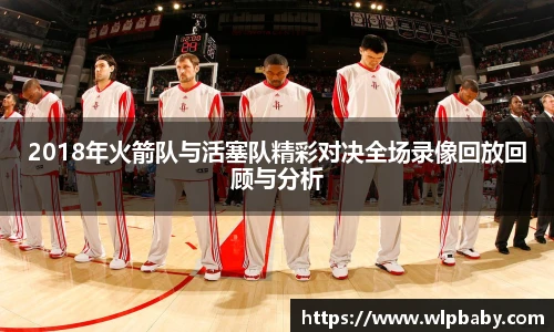 2018年火箭队与活塞队精彩对决全场录像回放回顾与分析