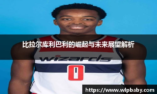 比拉尔库利巴利的崛起与未来展望解析