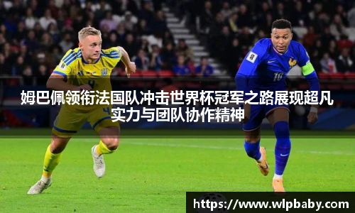 姆巴佩领衔法国队冲击世界杯冠军之路展现超凡实力与团队协作精神