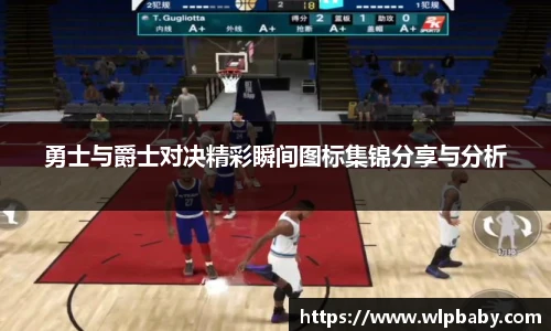 勇士与爵士对决精彩瞬间图标集锦分享与分析
