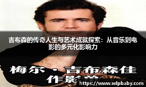 吉布森的传奇人生与艺术成就探索：从音乐到电影的多元化影响力